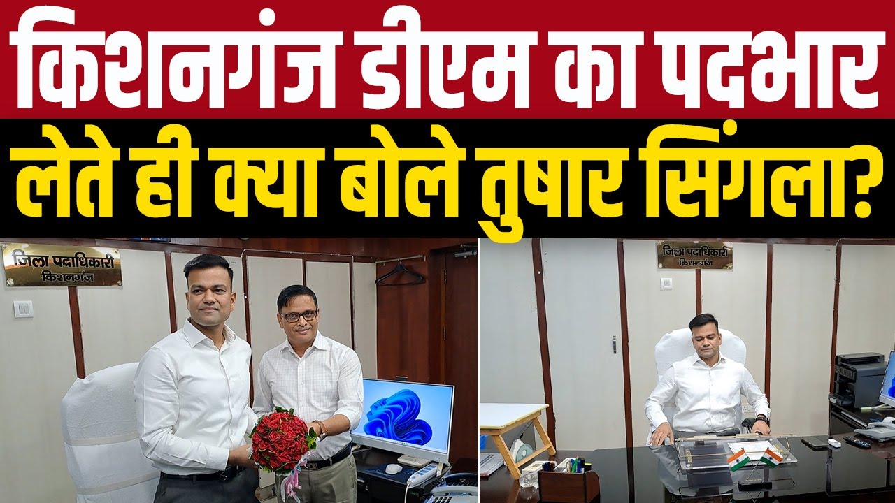 किशनगंज डीएम का पदभार लेते ही क्या बोले तुषार सिंगला?
