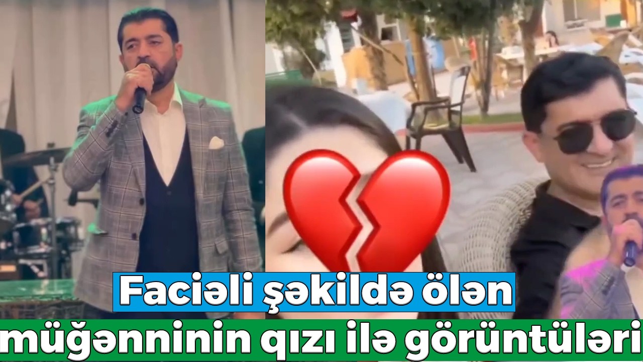 Yol qəzasında ölən müğənni Kamil Sərməsovun qızı ilə son görüntüləri