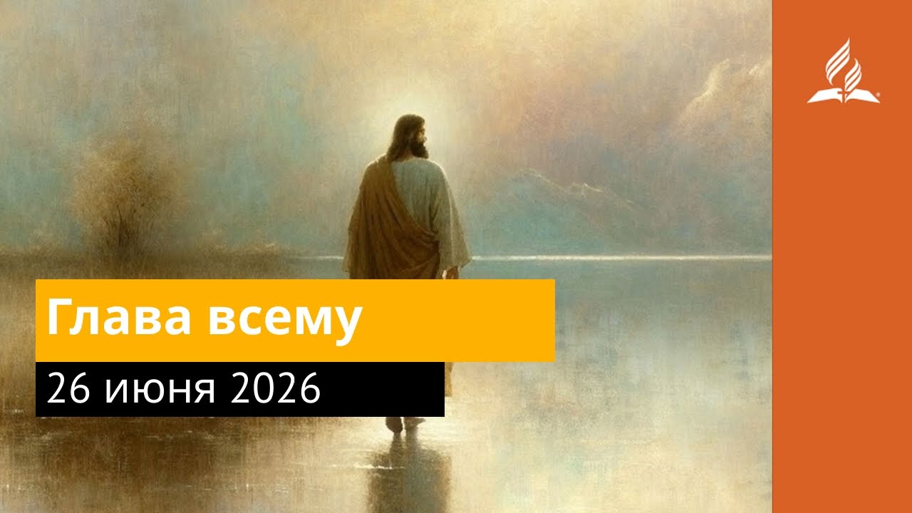 26 июня 2026. Глава всему. Иисус &mdash; величайшее имя | Адвентисты