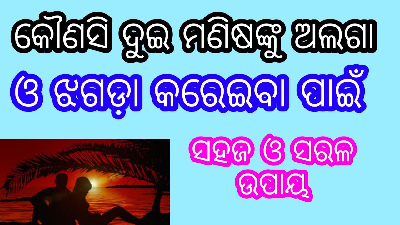 କୌଣସି ଦୁଇ ମଣିଷଙ୍କୁ ଅଲଗା ଓ ଝଗଡ଼ା କରେଇବାର ସହଜ ସରଳ ଉପାୟ।