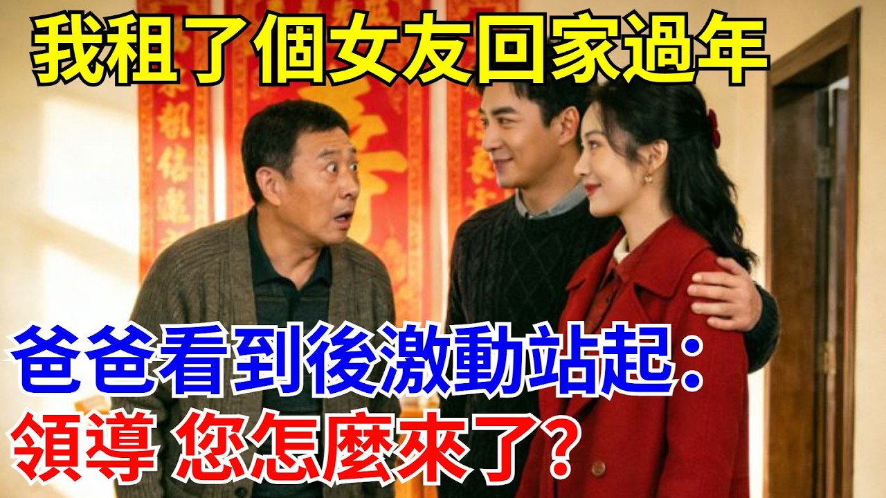 我租了個女友回家過年，爸爸看到後激動站起：領導 您怎麽來了？#原創#情感#情感故事#故事#爽文#奇聞#為人處世#生活經驗