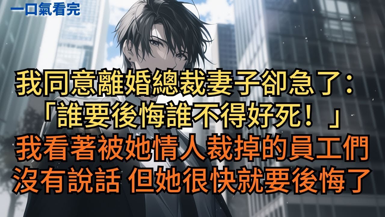 我同意離婚總裁妻子卻急了：「誰要後悔誰不得好死！」我看著被她情人裁掉的員工們沒有說話，但她很快就要後悔了。#小说 #爽文
