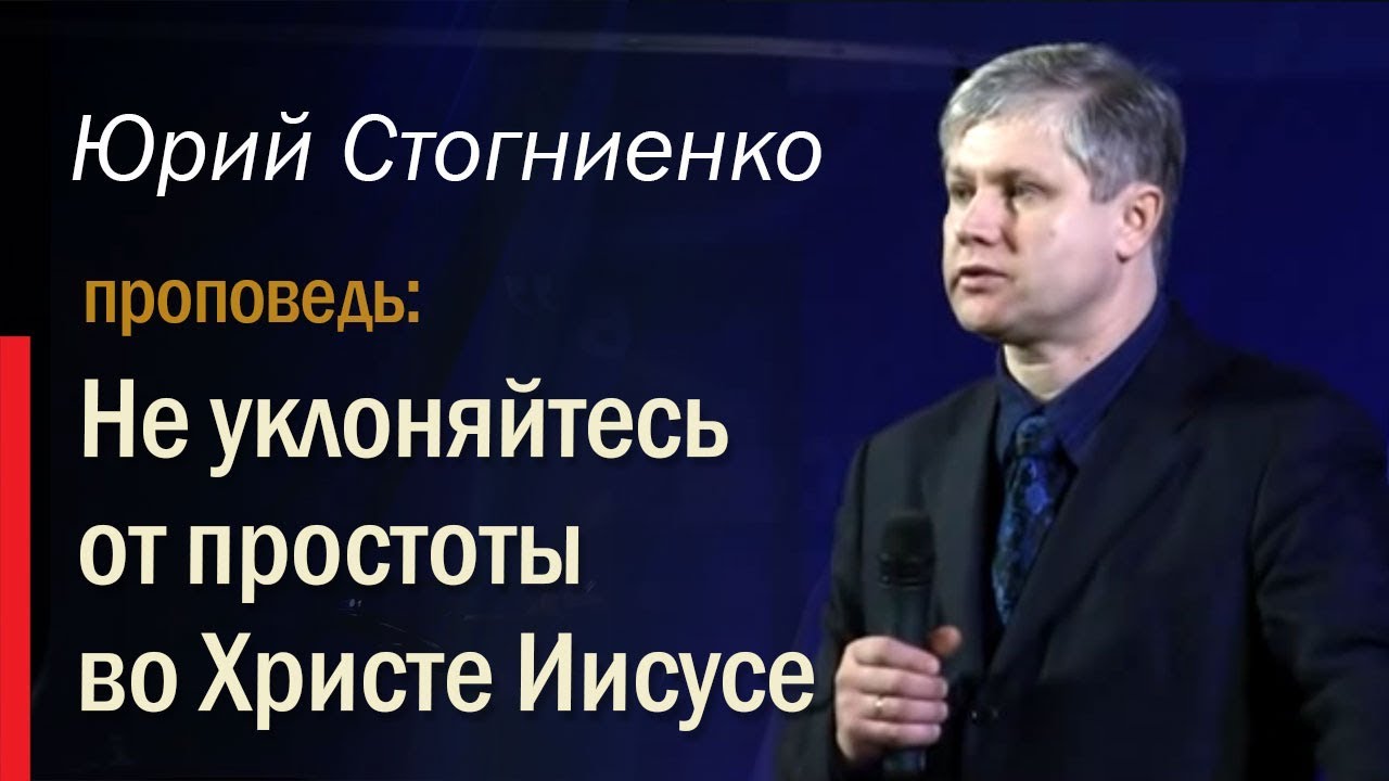 Не уклоняйтесь от простоты во Христе Иисусе (Апостол Павел). Юрий Стогниенко.