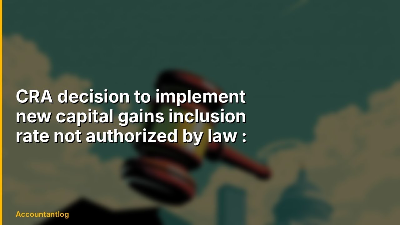 CRA decision to implement new capital gains inclusion rate not authorized by law : lawsuit | Everyth