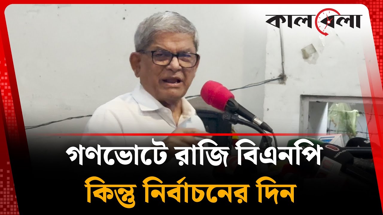 গণভোটে রাজি বিএনপি কিন্তু নির্বাচনের দিন | Gono Vote | BNP | Kalbela
