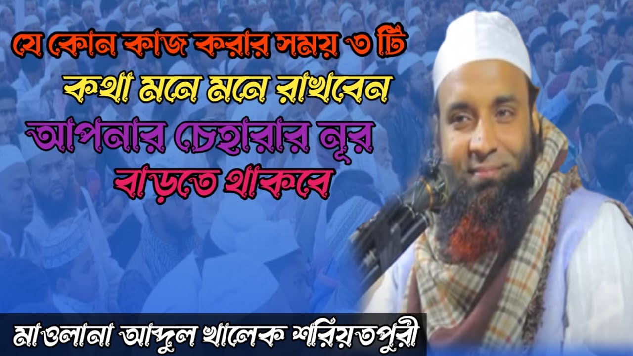 যে কোন কাজ করার সময় তিন টি কথা মনে রাখবেন আপনার চেহারার নূর বাড়তেই থাকবে ।আব্দুল খালেক শরীয়তপুরী