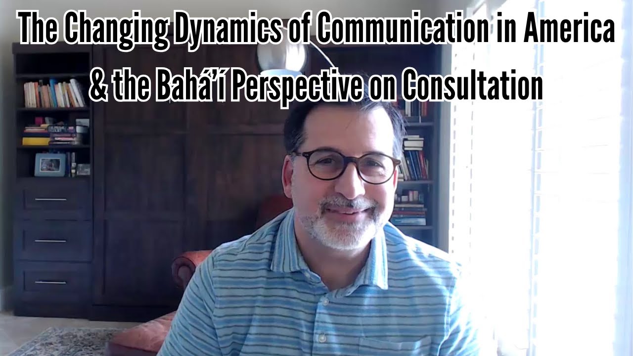 The Changing Dynamics of Communication in America & the Bahá’í Perspective on Consultation