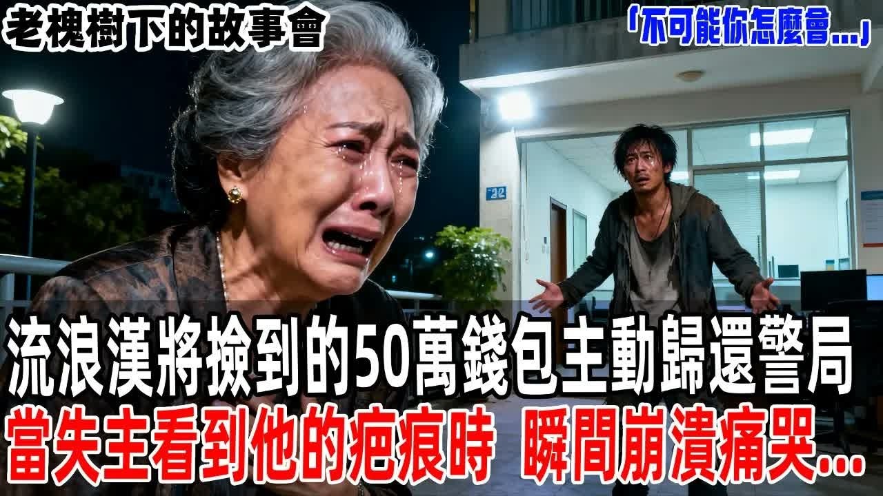 「不可能你怎麼會   」流浪漢將撿到的50萬錢包主動歸還警局，當失主看到他的疤痕時，瞬間崩潰痛哭   【老槐樹下的故事會】#情感故事 #老年生活 #人生感悟 #情感共鸣 #故事分享 #故事#原創#爽文