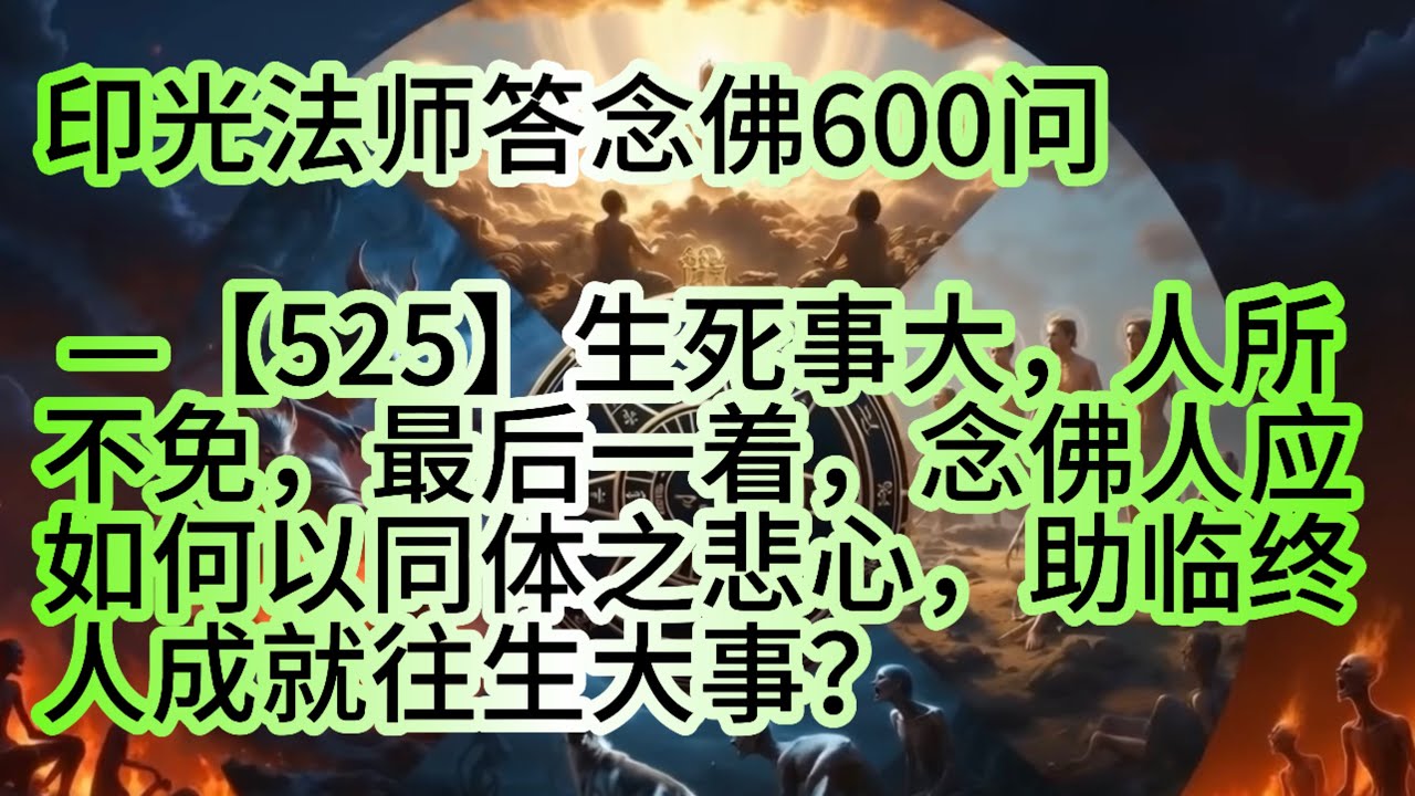 印光法师答念佛600问—【525】生死事大，人所不免，最后一着，念佛人应如何以同体之悲心，助临终人成就往生大事？ 