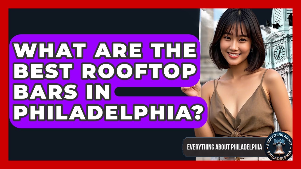 What Are the Best Rooftop Bars in Philadelphia? - Everything About Philadelphia