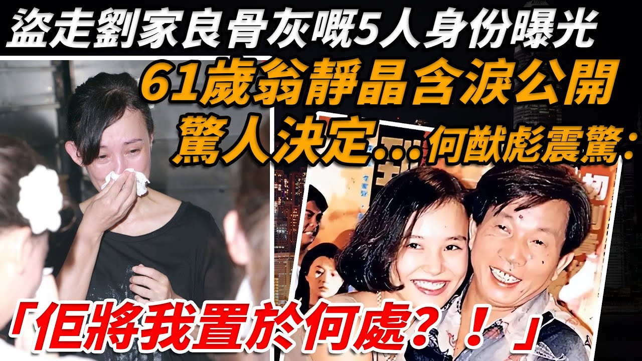 仲係未忘咗先夫？張國榮、陳百強都愛過佢，卻一個個離奇殒落！如今隱藏多年嘅秘密終於暴露...盜走劉家良骨灰嘅5人身份曝光，61歲翁靜晶含淚公開驚人決定...何猷彪震驚“佢將我置於何處？”【小題大講】