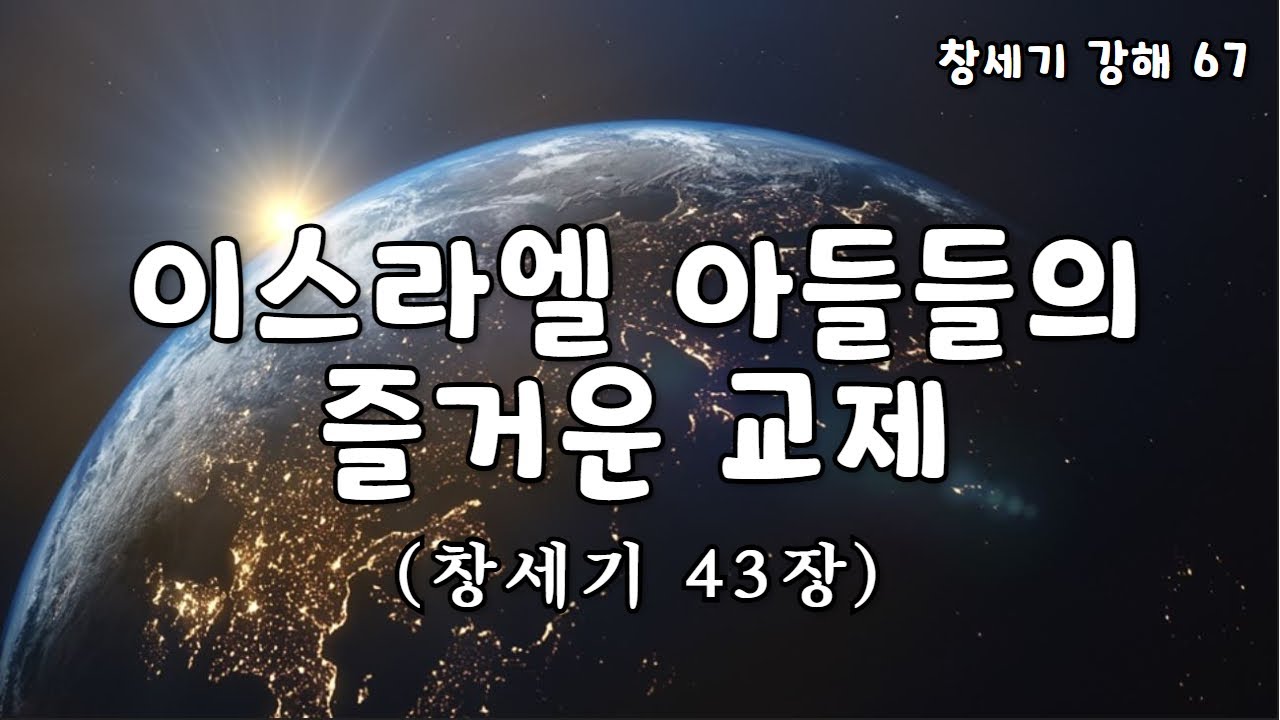 [창세기 67. 창43장] 이스라엘 아들들의 즐거운 교제 [표준킹제임스성경]