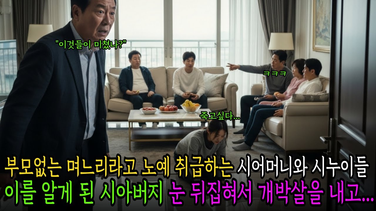 고아 며느리라고 노예취급하는 시어머니와 시누이들 이를알게 된 시아버지는 눈 뒤집혀서 개박살을 내고....