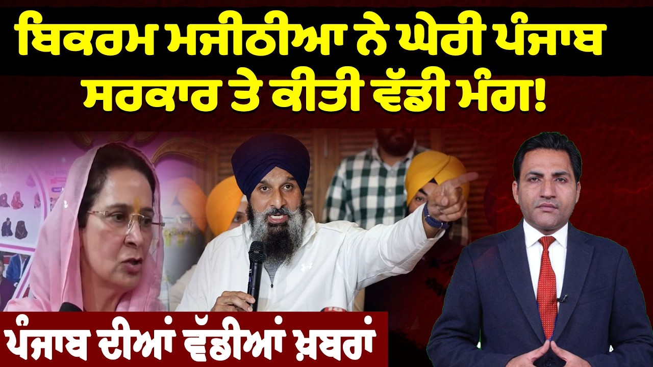 ਬਿਕਰਮ ਮਜੀਠੀਆ ਨੇ ਘੇਰੀ ਪੰਜਾਬ ਸਰਕਾਰ ਤੇ ਕੀਤੀ ਵੱਡੀ ਮੰਗ! ਪੰਜਾਬ ਦੀਆਂ ਵੱਡੀਆਂ ਖ਼ਬਰਾਂ