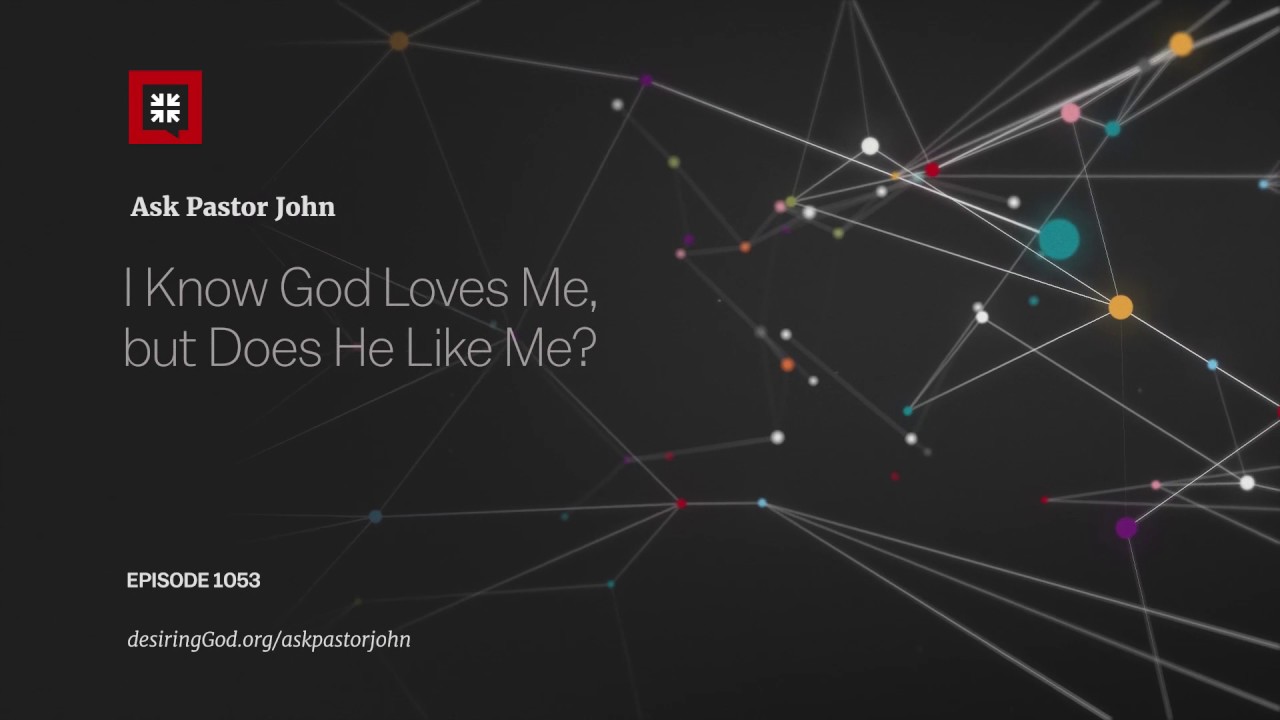 I Know God Loves Me, but Does He Like Me?