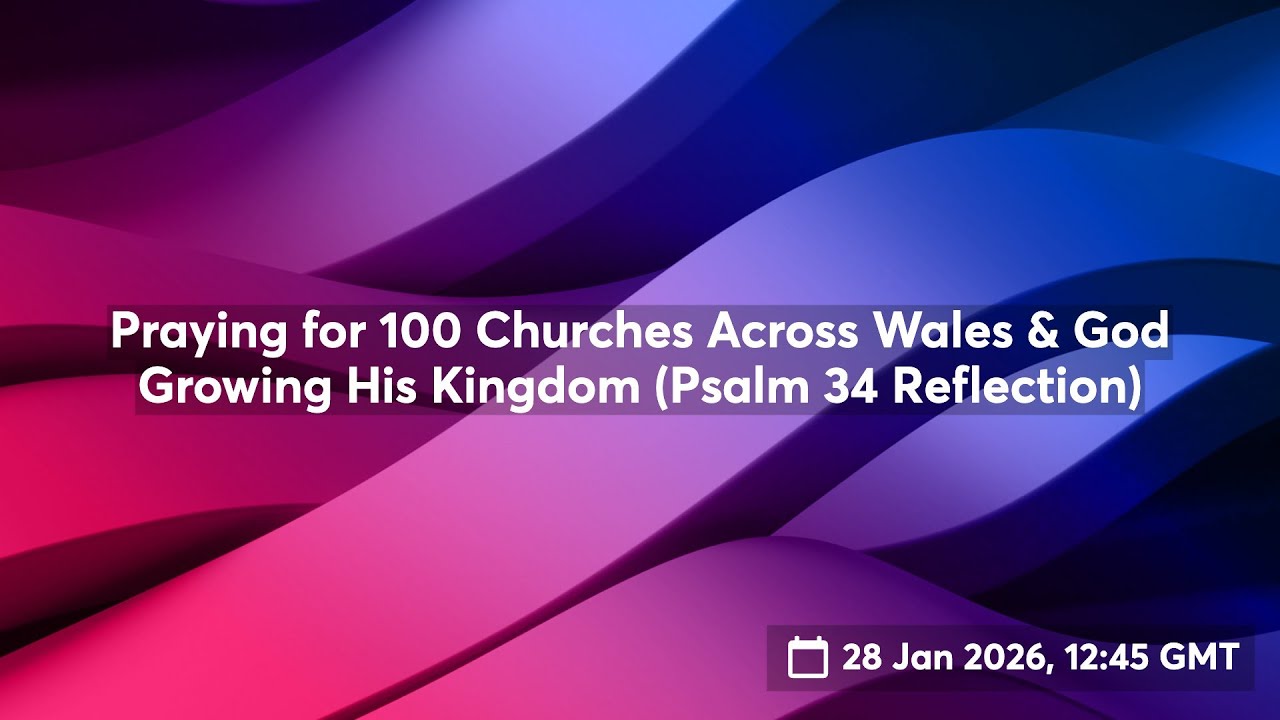 Praying for 100 Churches Across Wales & God Growing His Kingdom (Psalm 34 Reflection) 📱