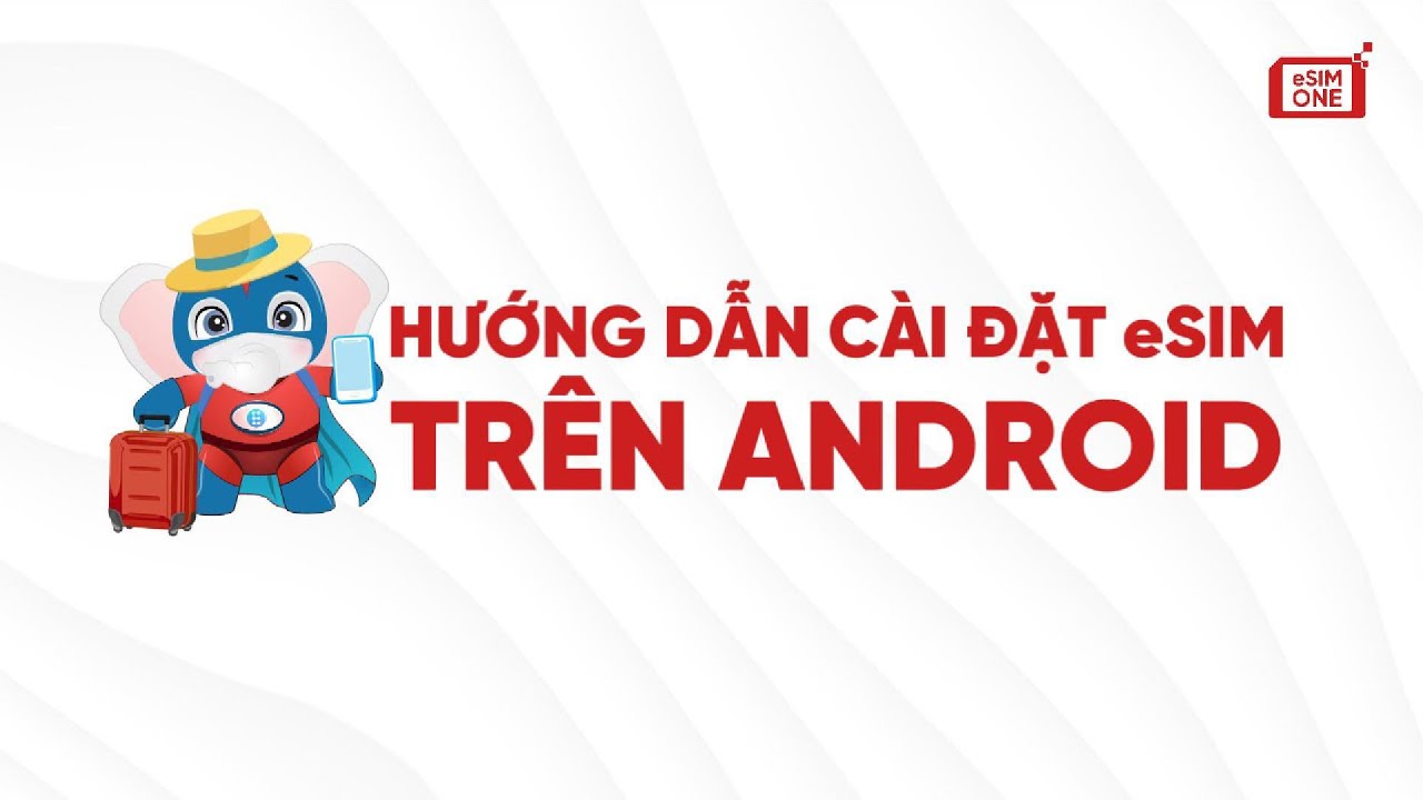 Hướng dẫn cài đặt eSIM trên điện thoại Android - eSIM Du Lịch