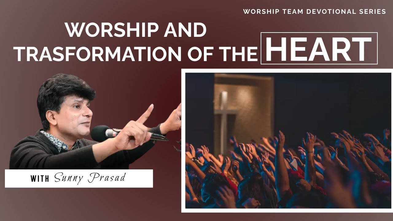 WORSHIP and transformation of the HEART || Worship Team Devotional Series || Sunny Prasad