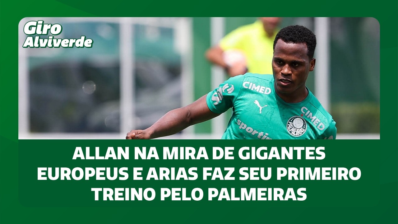 ALLAN NA MIRA DE GIGANTES EUROPEUS E ARIAS FAZ SEU PRIMEIRO TREINO PELO PALMEIRAS