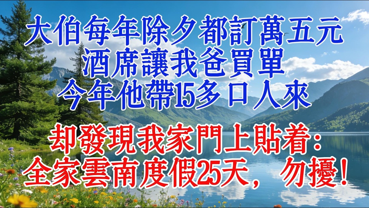 大伯每年除夕都訂萬五元酒席讓我爸買單，今年他帶15多口人來，卻發現我家門上貼著：全家雲南度假25天，勿擾！#婆媳 #故事 #人生感悟