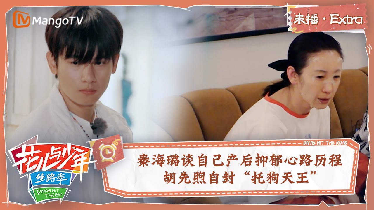 【未播Extra】秦海璐谈自己产后抑郁心路历程 胡先煦爆改小狗名字自封&ldquo;托狗天王&rdquo; | 花儿与少年5&middot;丝路季 Divas Hit The Road S5&middot;Silk Road | MangoTV