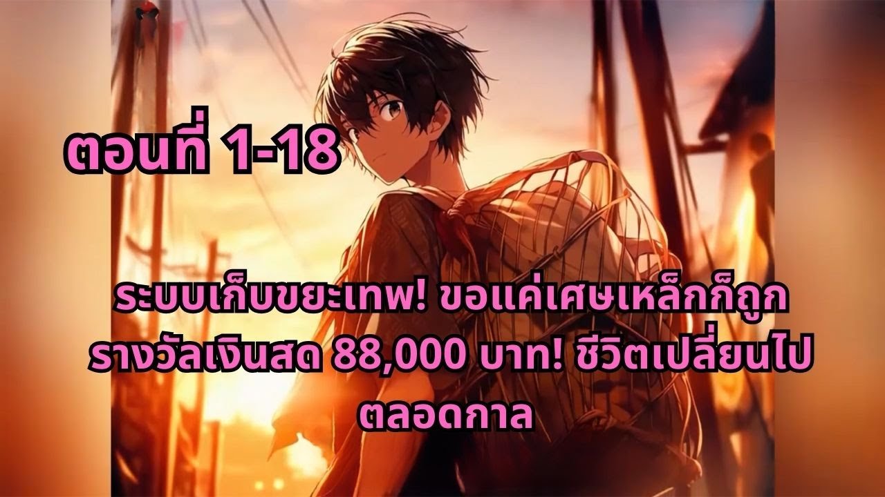 ตอนที่ 1-18 | ระบบเก็บขยะเทพ! ขอแค่เศษเหล็กก็ถูกรางวัลเงินสด 88,000 บาท! ชีวิตเปลี่ยนไปตลอดกาล
