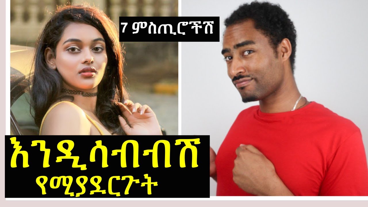 ወንድ ልጅ እንዲሳብብሽ የሚያደርጉት 7 ነገሮች