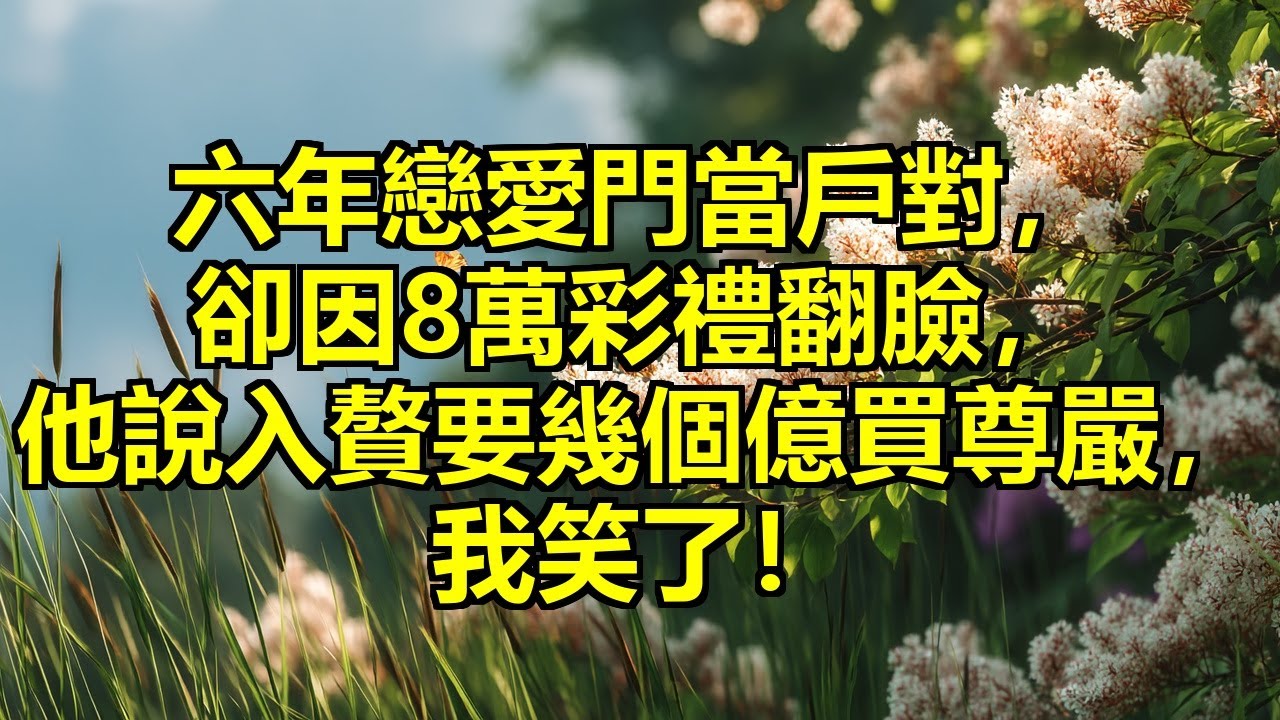 青梅竹馬六年戀愛，門當戶對卻敗給8萬彩禮，他說女人出嫁天經地義，讓他入贅得幾個億買尊嚴，我笑了，原來男人永遠不會真正共情女人！ #彩禮翻臉 #婚前看清 #雙標尊嚴