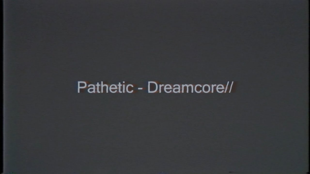 Pathetic - Dreamcore//
