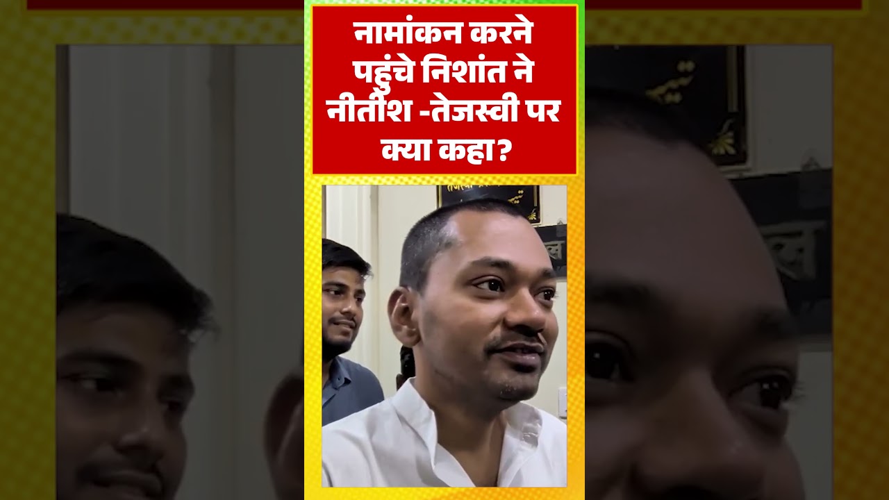 नामांकन करने पहुंचे Nishant ने नीतीश -तेजस्वी पर क्या कहा?