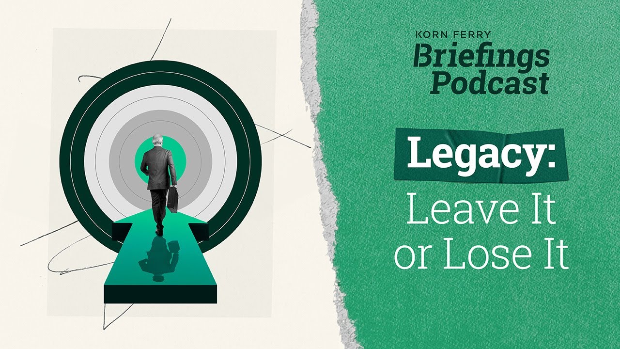 Legacy: Leave It or Lose It | Briefings Podcast | Presented by Korn Ferry