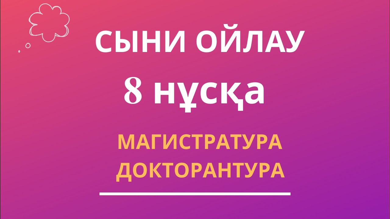 СЫНИ ОЙЛАУ | ТГО МАГИСТРАТУРА, ДОКТОРАНТУРА 8 нұсқа
