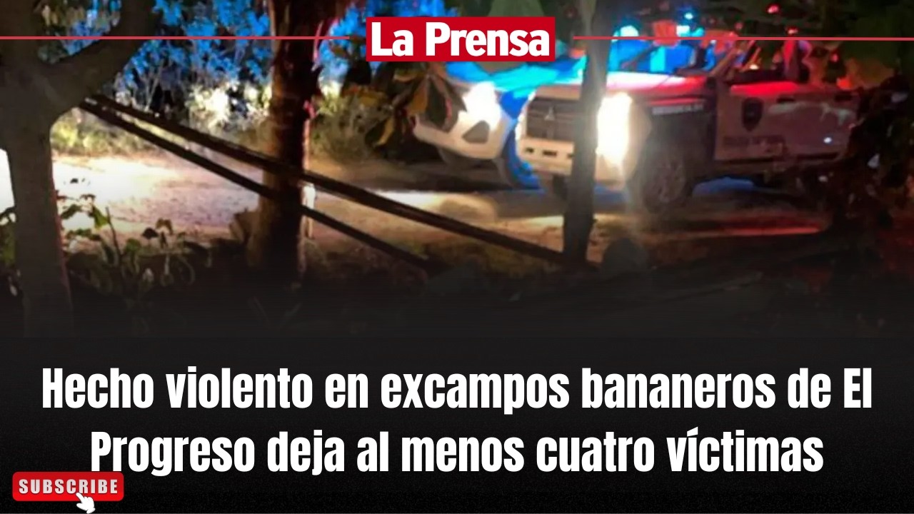 Hecho violento en excampos bananeros de El Progreso deja al menos cuatro víctimas