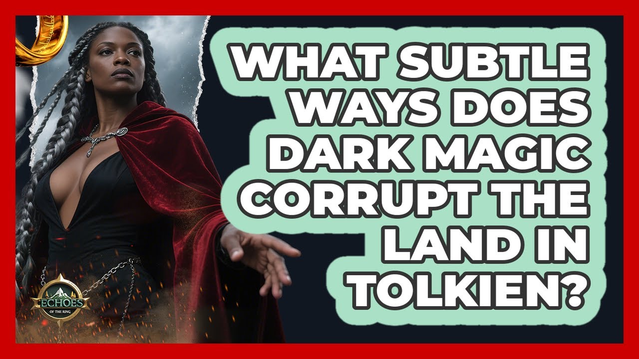 What Subtle Ways Does Dark Magic Corrupt The Land In Tolkien? - Echoes Of The Ring