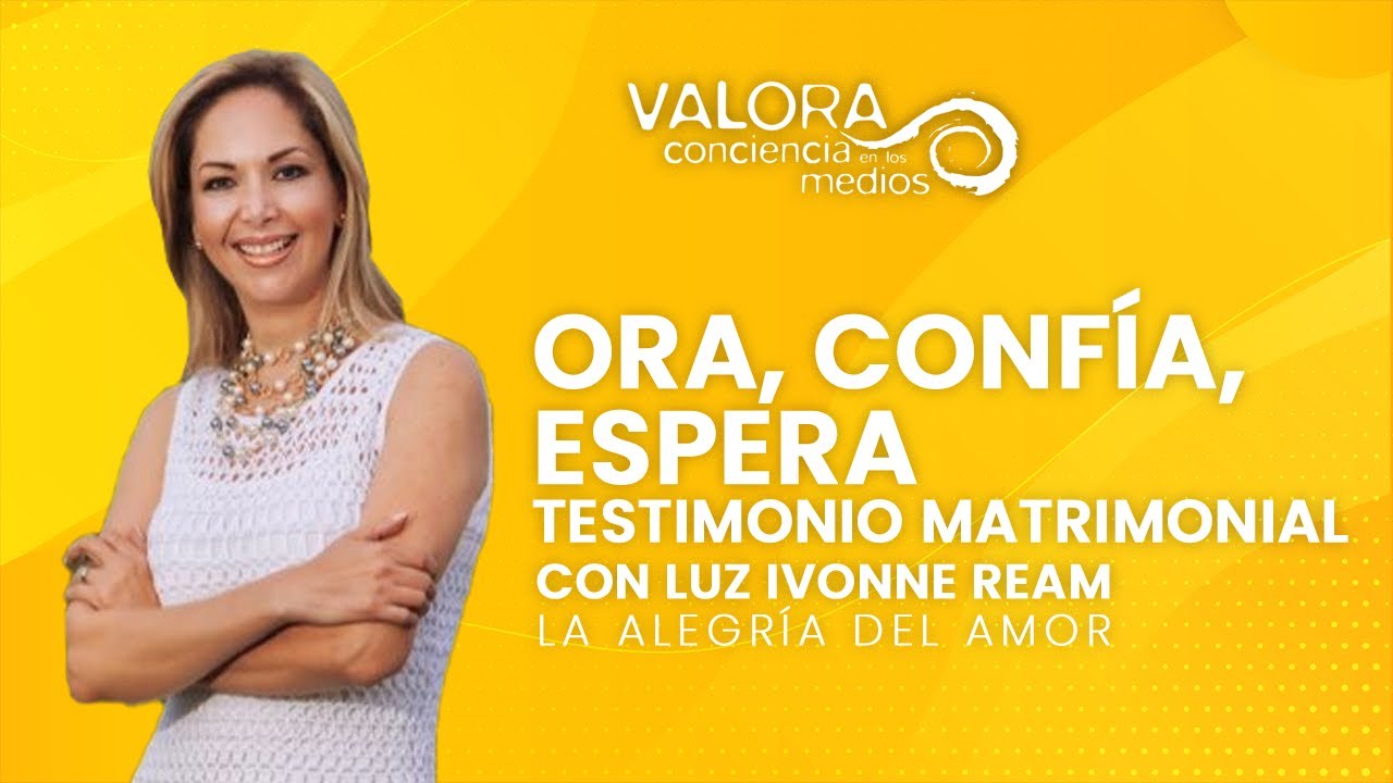 Ora, confía, espera (Testimonio matrimonial) - Luz Ivonne Ream | La alegría del amor