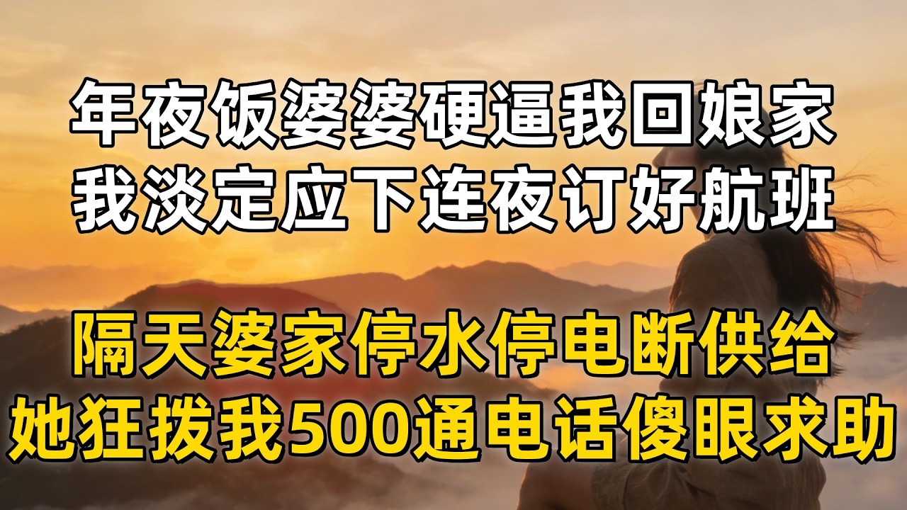 年夜饭婆婆硬逼我回娘家，我淡定应下连夜订好航班，隔天婆家停水停电断供给，她狂拨我 500 通电话傻眼求助
