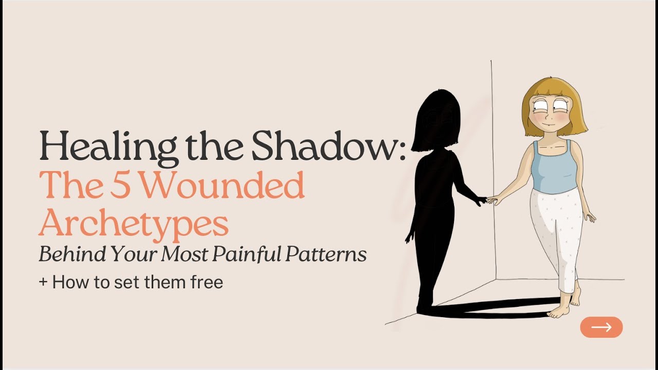 Healing the Shadow:The 5 wounded Archetypes Behind your Most Painful Patterns + How to Set them free