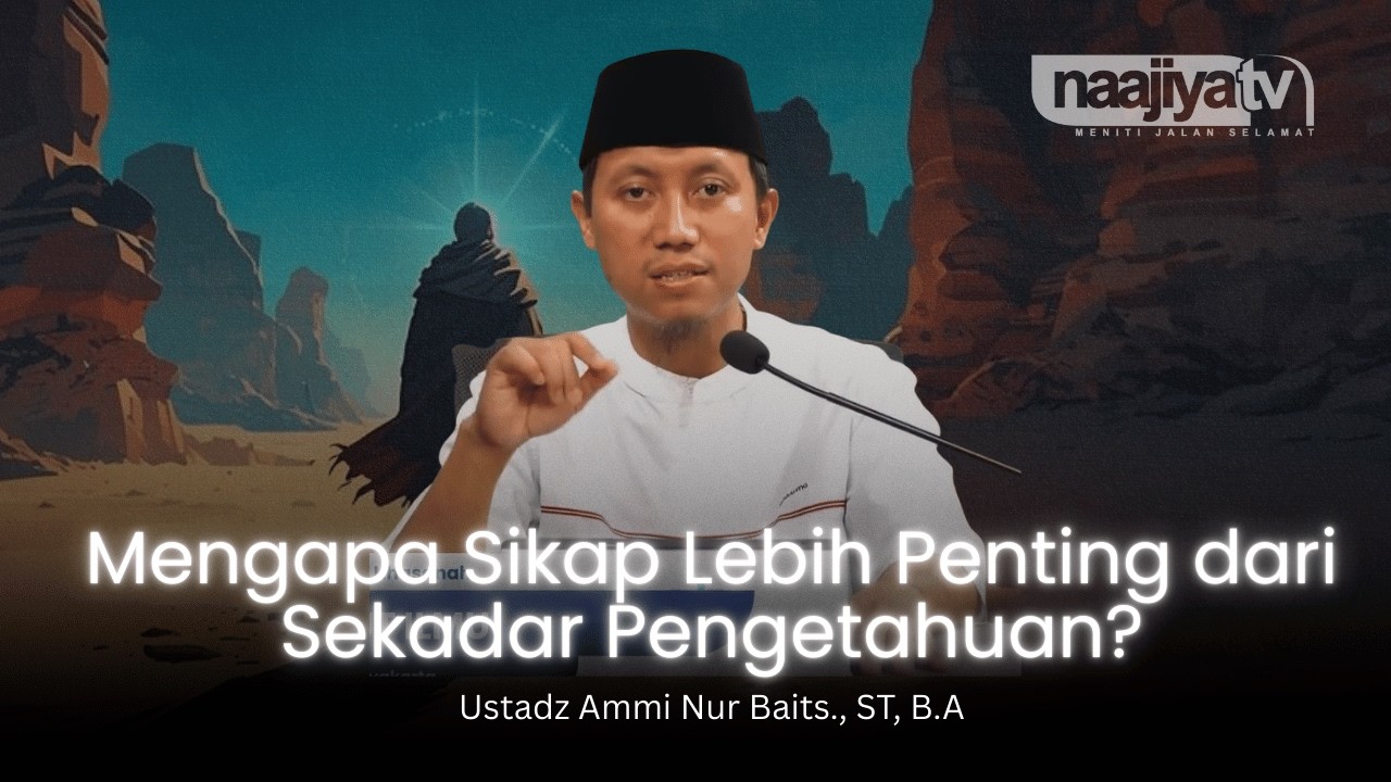 SIKAP LEBIH PENTING DARI PENGETAHUAN - Ustadz Ammi Nur Baits., ST, B.A