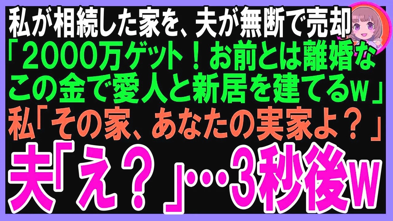 【スカッと】両親が他界して、私が相続した家を夫が勝手に売却「2000万ゲットだぜ！お前とは離婚w愛人との新居を建てるw」と言われたので、私「その家、あなたの両親の家よ？」「え？」（朗読）