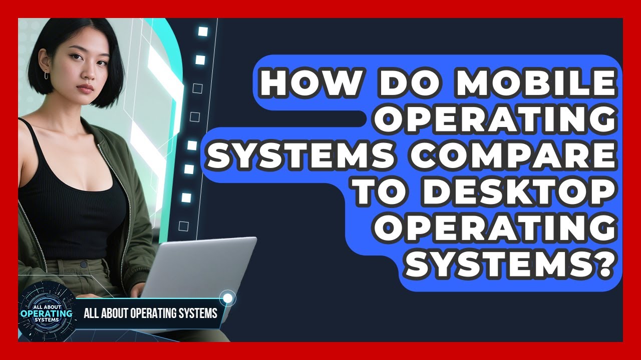 How Do Mobile Operating Systems Compare to Desktop Operating Systems?