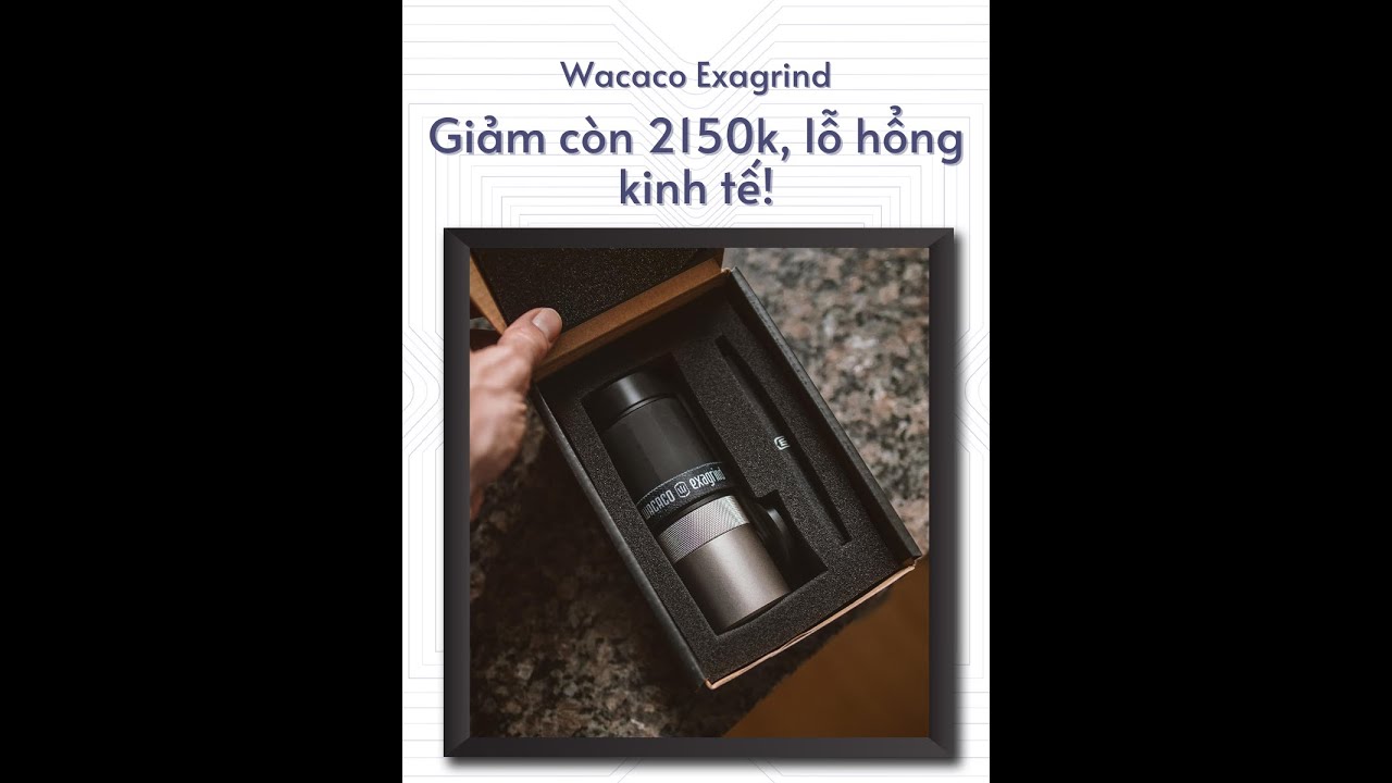 Wacaco Exagrind Chỉ Còn 2150k, Liệu Có Đáng Sở Hữu?
