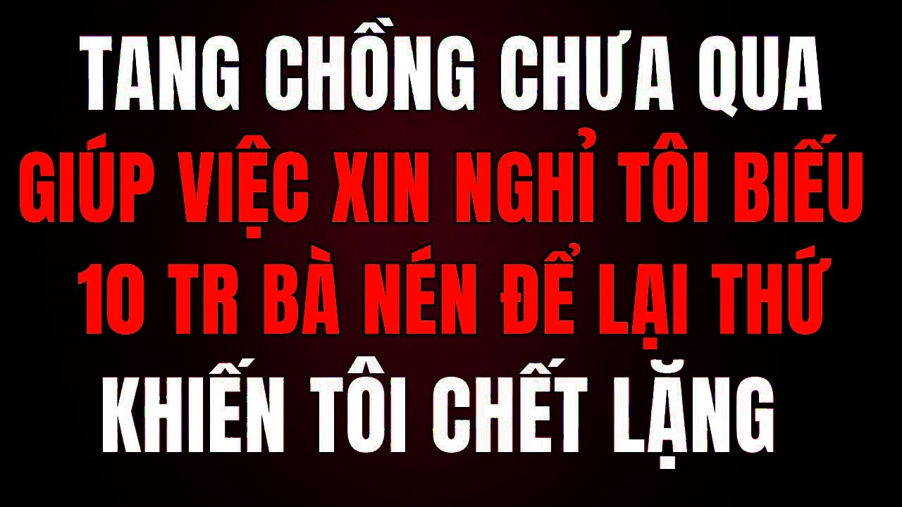 Tang Chồng Chưa Qua, Giúp Việc Xin Nghỉ — Tôi Biếu 10 Triệu, Bà Lén Để Lại Thứ Khiến Tôi Chết Sững