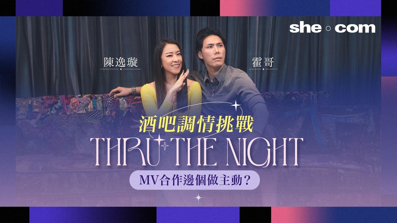 【陳逸璇X霍哥】酒吧調情挑戰！《Thru The Night》MV合作邊個做主動？｜she.com