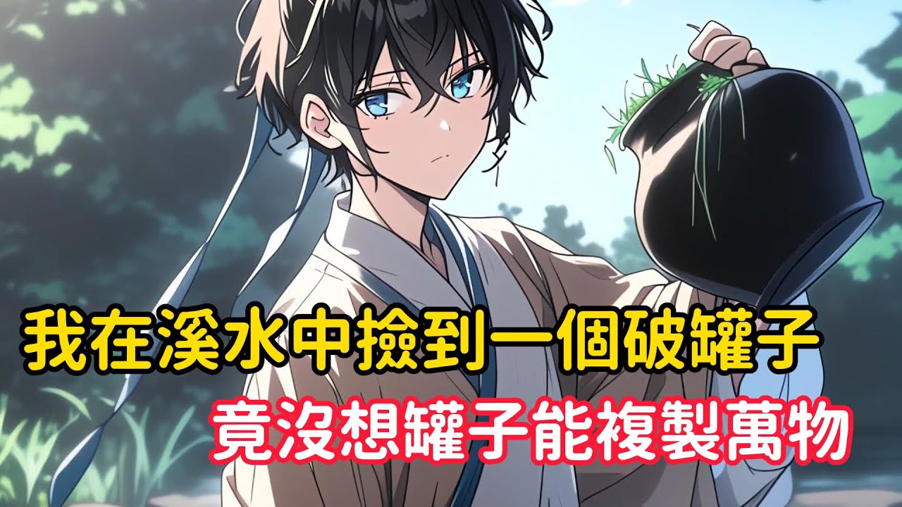 《我在溪水中撿到一個破罐子，竟沒想罐子能複製萬物》仙長來收徒，我卻是個廢材體質，卻沒想意外獲得一個神奇破罐子，一路逆天成長……#漫画解说