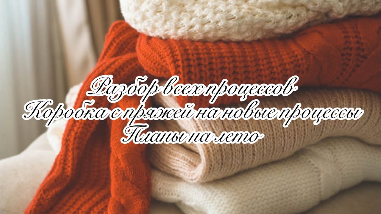 Ревизия моих процессов❣️ Роспуски  и перевязы❣️Что вяжу этим летом❣️Коробка с пряжей