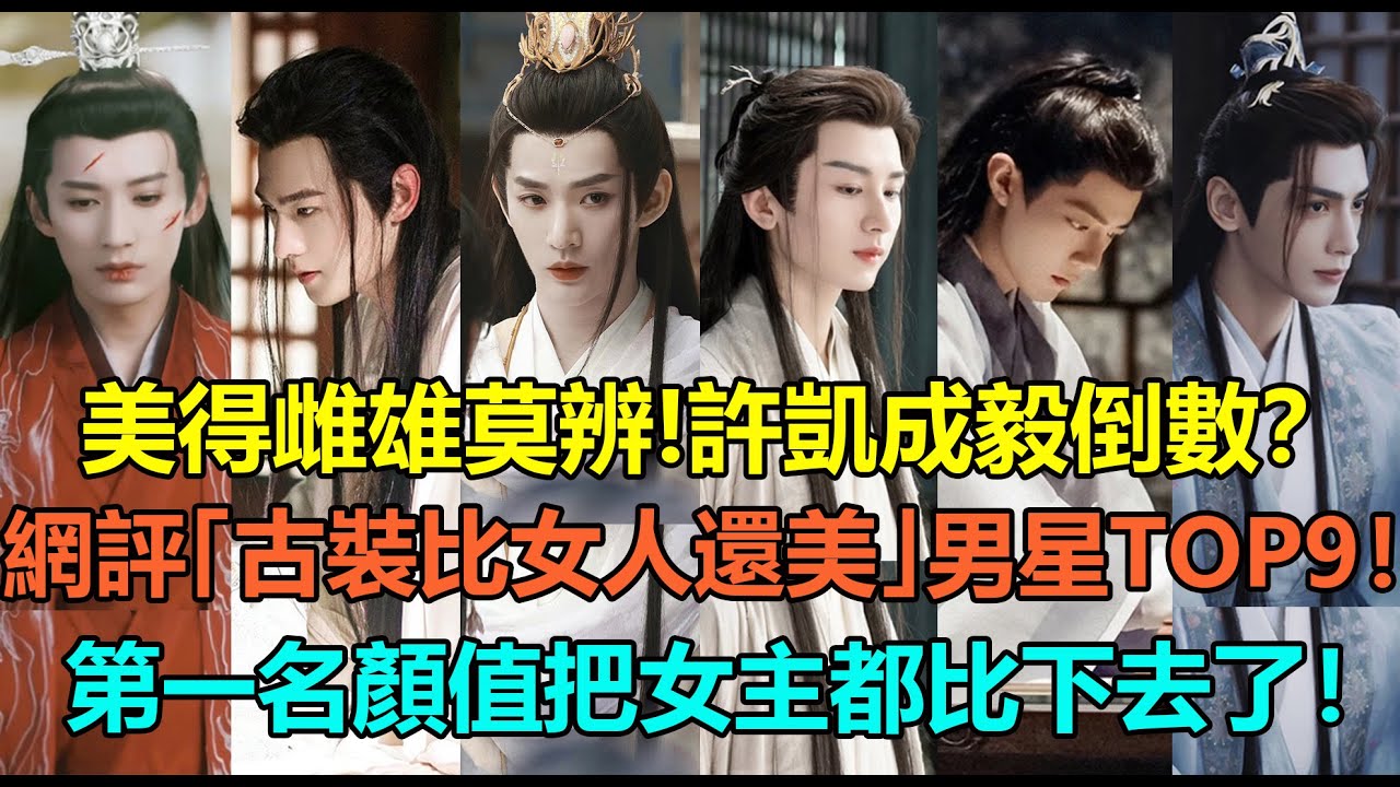 美得雌雄莫辨！許凱成毅倒數，劉學義鄧為進前5？網評「古裝比女人還美」的男星top9！檀健次第6，羅雲熙第3？第一名美成經典，顏值把女主都比下去了！