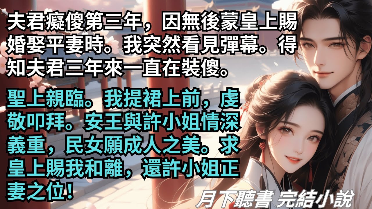 完結小說【夫君癡傻第三年，我突然看見彈幕】看彈幕得知夫君一直在裝傻。聖上親臨，我虔敬叩拜：求皇上賜我與安王和離，還許小姐正妻之位！ 