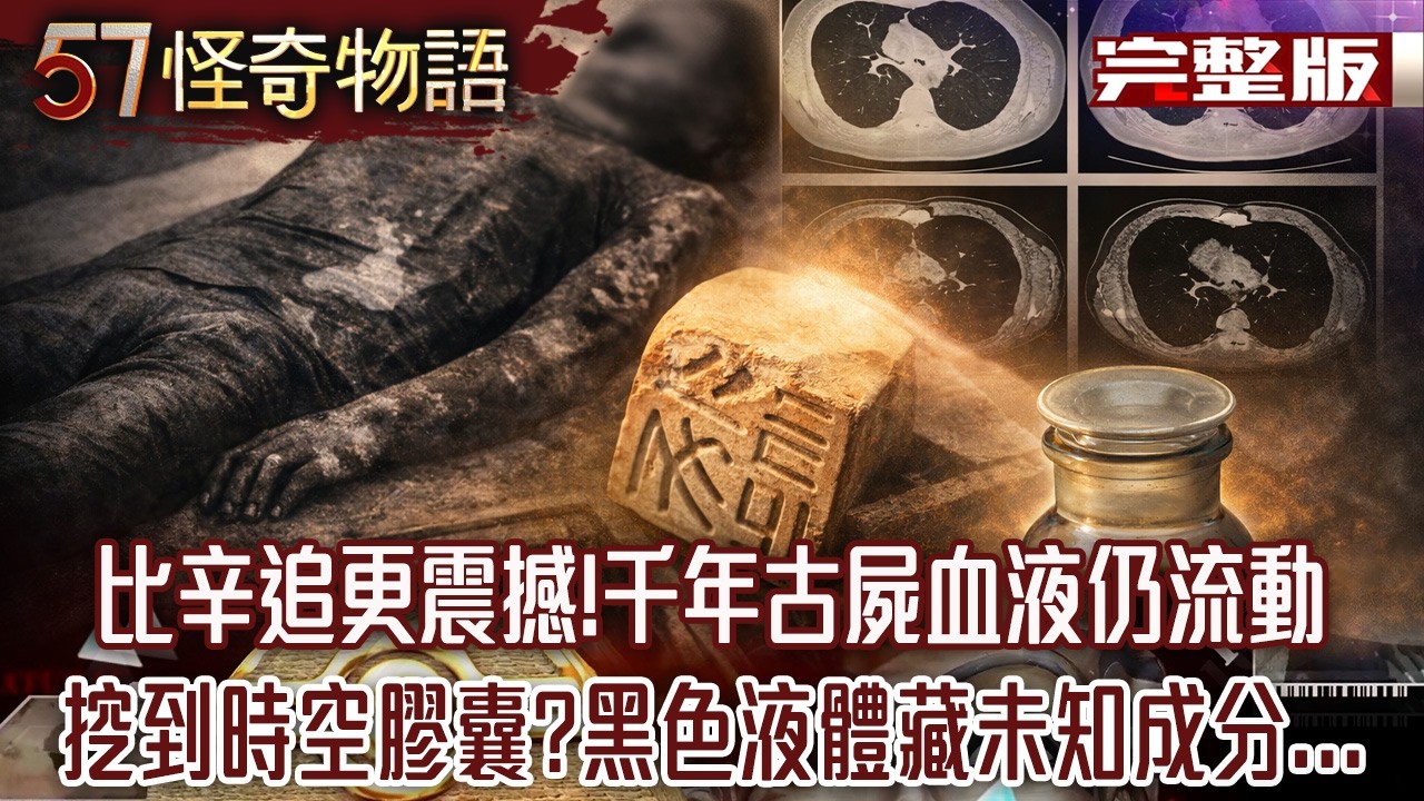 比辛追更震撼！千年古屍血液仍流動...挖到「時空膠囊」？黑色液體藏未知成分...【57怪奇物語 完整版】@57StrangerThings