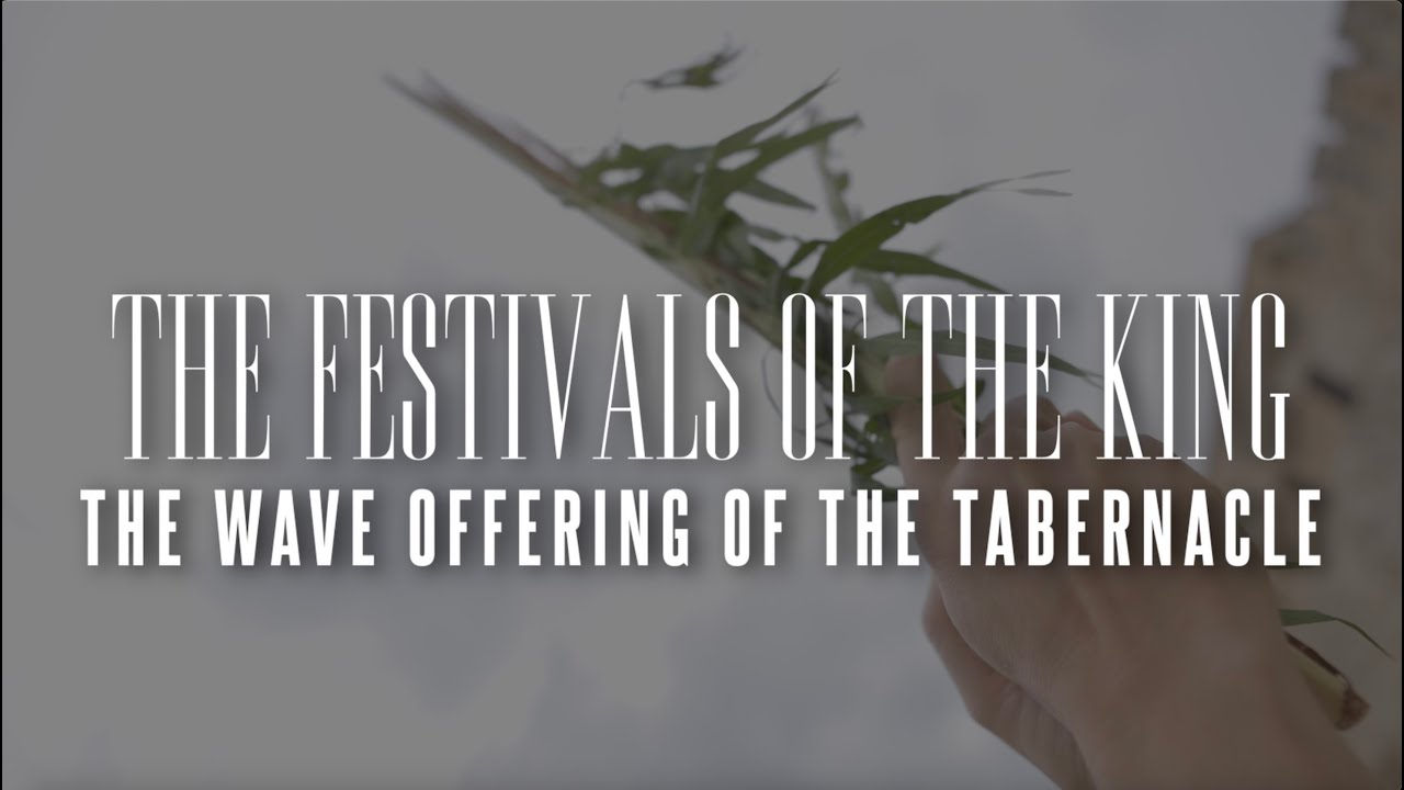 The Wave Offering of the Tabernacle--The Festivals of the King-Sukkot