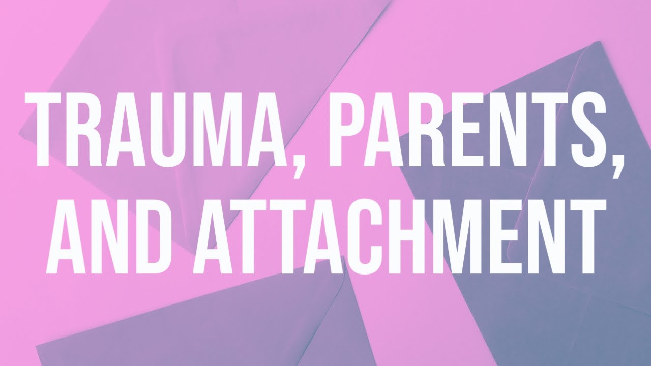 Trauma, Parents, and Attachment